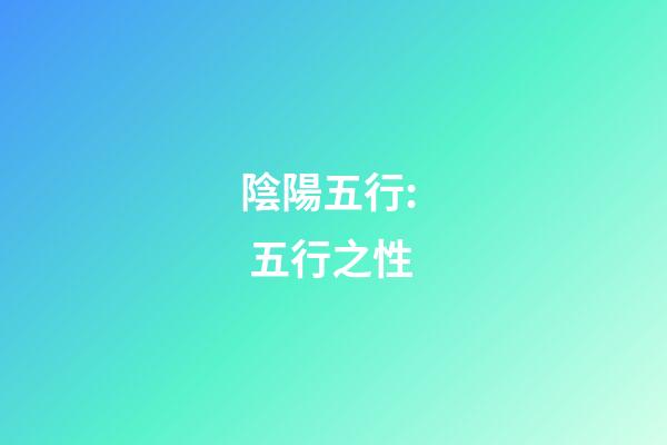陰陽五行:  五行之性